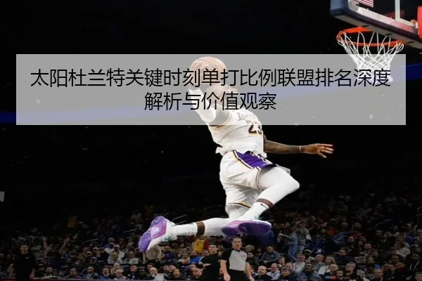 太阳杜兰特关键时刻单打比例联盟排名深度解析与价值观察