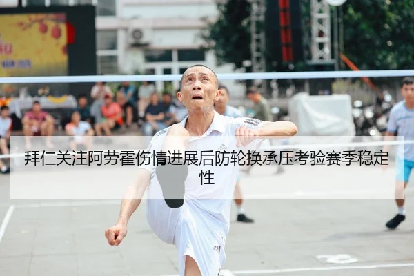 拜仁关注阿劳霍伤情进展后防轮换承压考验赛季稳定性