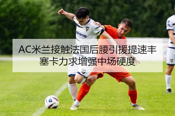 AC米兰接触法国后腰引援提速丰塞卡力求增强中场硬度