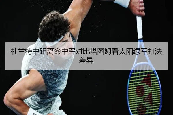 杜兰特中距离命中率对比塔图姆看太阳绿军打法差异